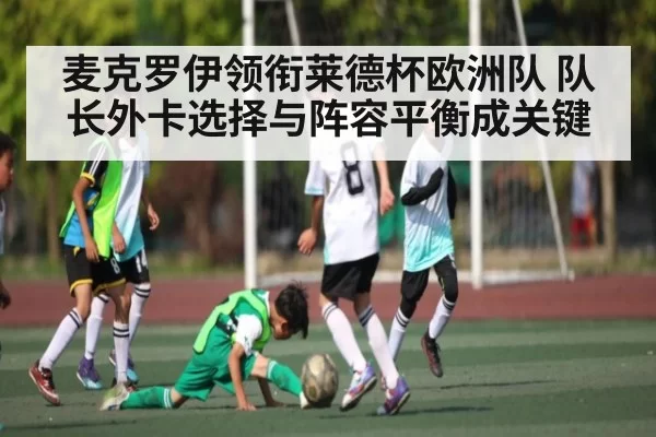 麦克罗伊领衔莱德杯欧洲队 队长外卡选择与阵容平衡成关键